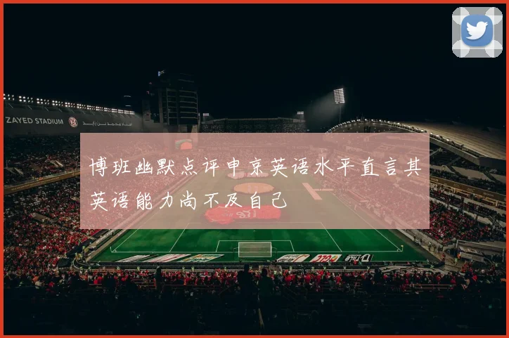 博班幽默点评申京英语水平直言其英语能力尚不及自己