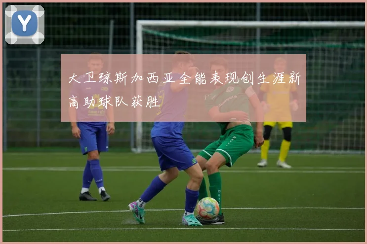 大卫琼斯加西亚全能表现创生涯新高助球队获胜