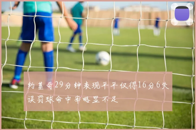 约基奇29分钟表现平平仅得16分6失误罚球命中率略显不足