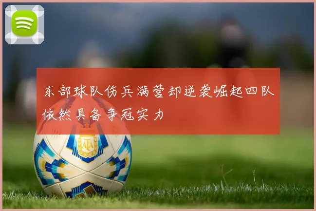 东部球队伤兵满营却逆袭崛起四队依然具备争冠实力