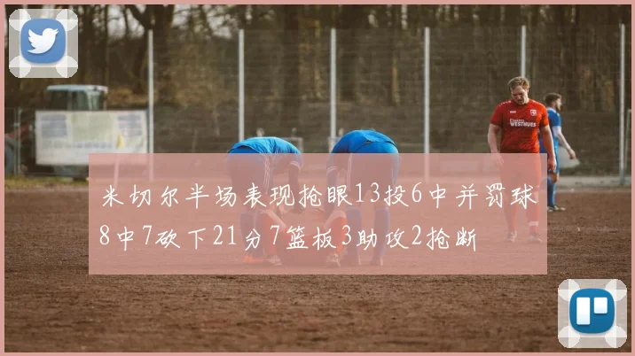 米切尔半场表现抢眼13投6中并罚球8中7砍下21分7篮板3助攻2抢断