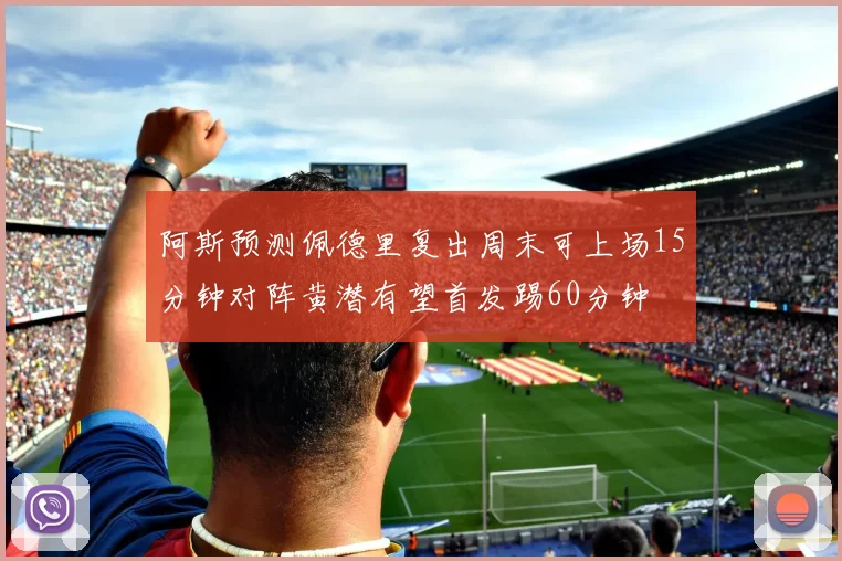 阿斯预测佩德里复出周末可上场15分钟对阵黄潜有望首发踢60分钟