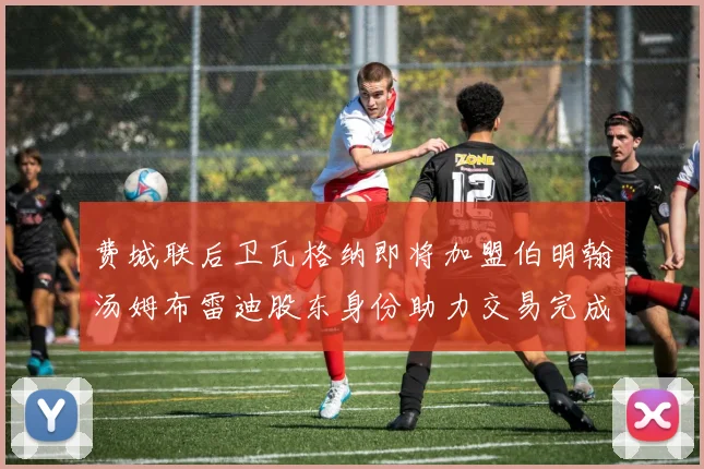 费城联后卫瓦格纳即将加盟伯明翰汤姆布雷迪股东身份助力交易完成