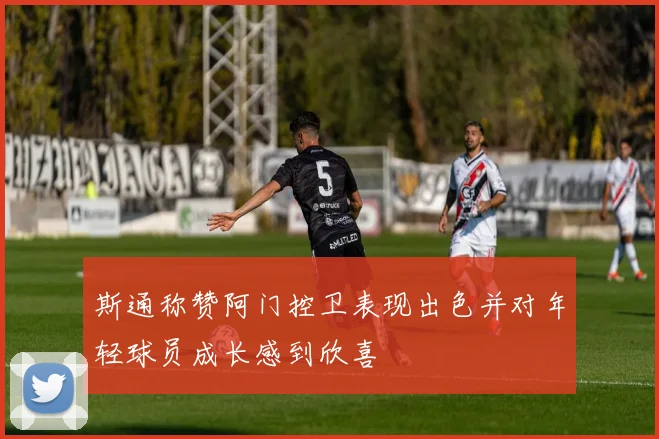 斯通称赞阿门控卫表现出色并对年轻球员成长感到欣喜
