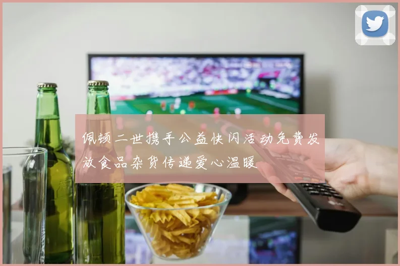 佩顿二世携手公益快闪活动免费发放食品杂货传递爱心温暖