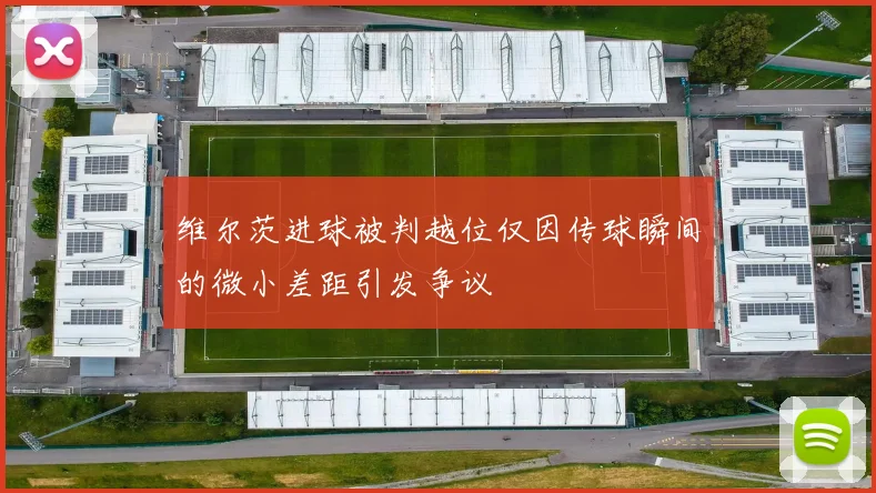 维尔茨进球被判越位仅因传球瞬间的微小差距引发争议