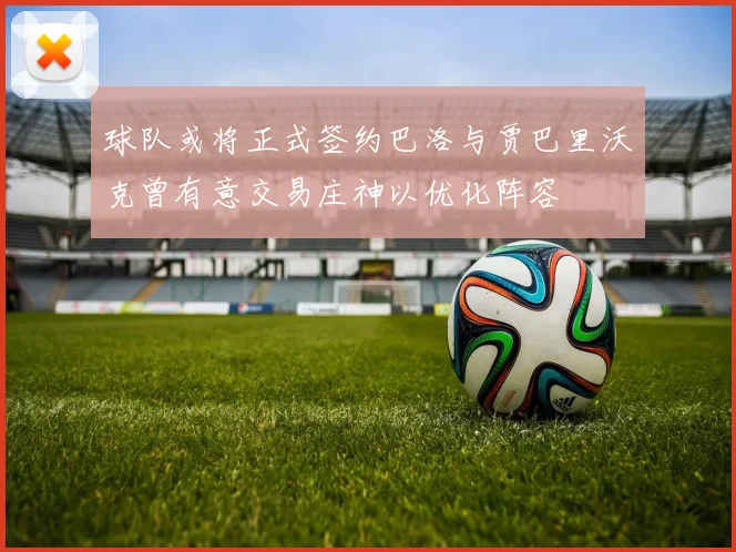 球队或将正式签约巴洛与贾巴里沃克曾有意交易庄神以优化阵容