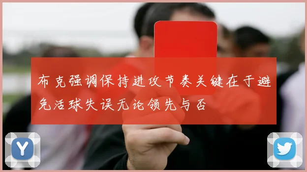 布克强调保持进攻节奏关键在于避免活球失误无论领先与否