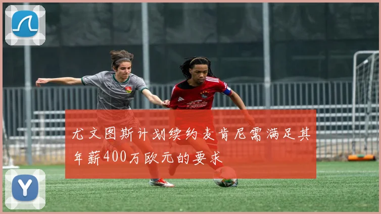 尤文图斯计划续约麦肯尼需满足其年薪400万欧元的要求