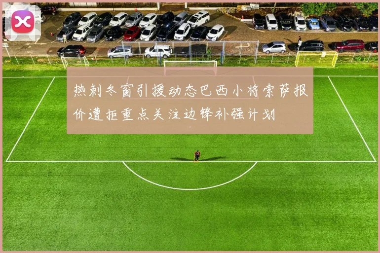 热刺冬窗引援动态巴西小将索萨报价遭拒重点关注边锋补强计划
