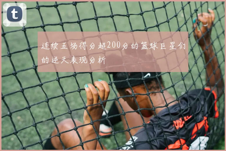 连续五场得分超200分的篮球巨星们的逆天表现分析