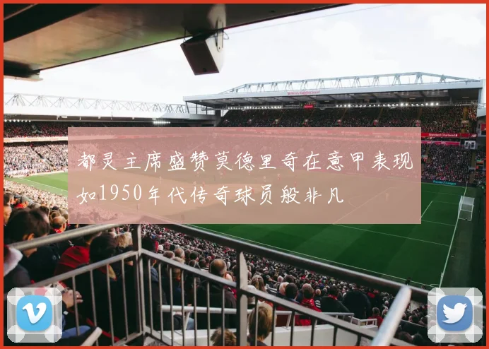 都灵主席盛赞莫德里奇在意甲表现如1950年代传奇球员般非凡