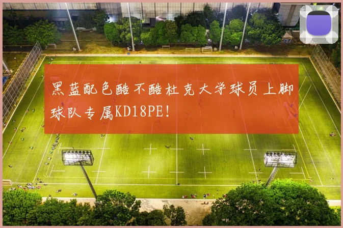 黑蓝配色酷不酷杜克大学球员上脚球队专属KD18PE！