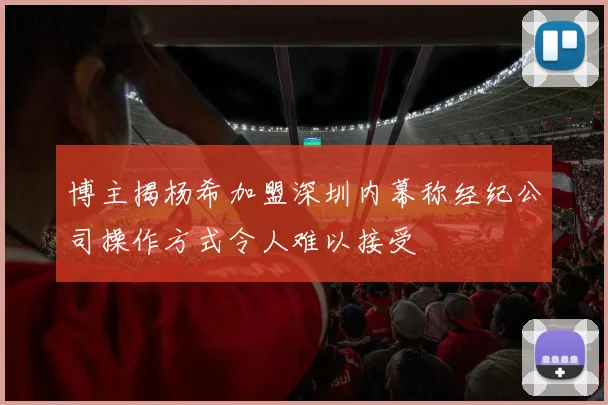博主揭杨希加盟深圳内幕称经纪公司操作方式令人难以接受