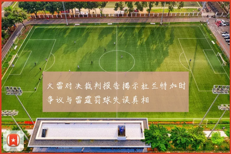 火雷对决裁判报告揭示杜兰特加时争议与雷霆罚球失误真相
