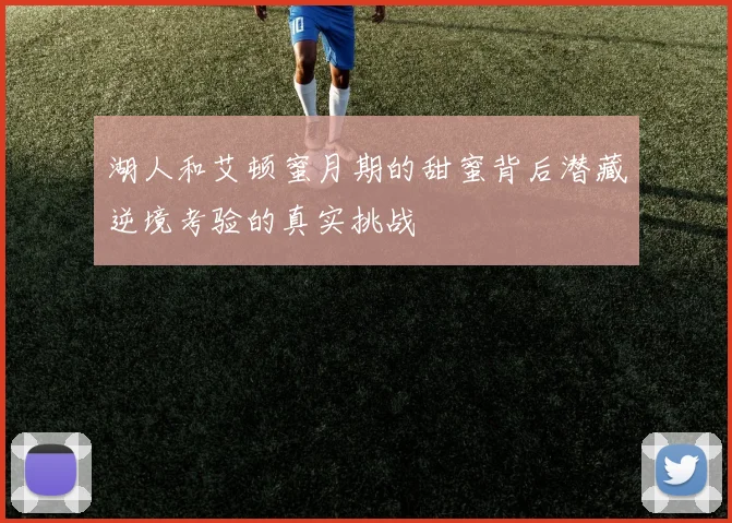 湖人和艾顿蜜月期的甜蜜背后潜藏逆境考验的真实挑战