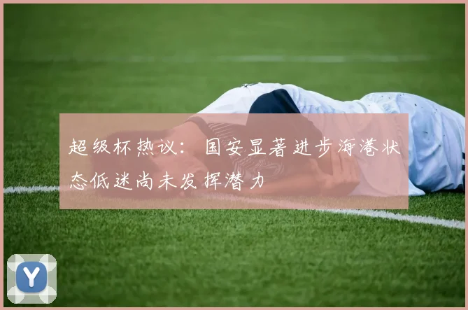 超级杯热议：国安显著进步海港状态低迷尚未发挥潜力