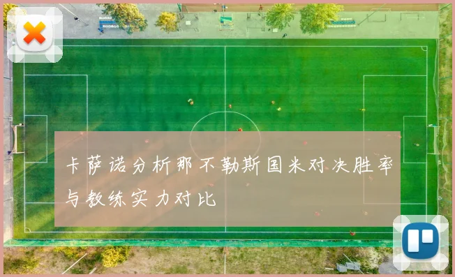 卡萨诺分析那不勒斯国米对决胜率与教练实力对比