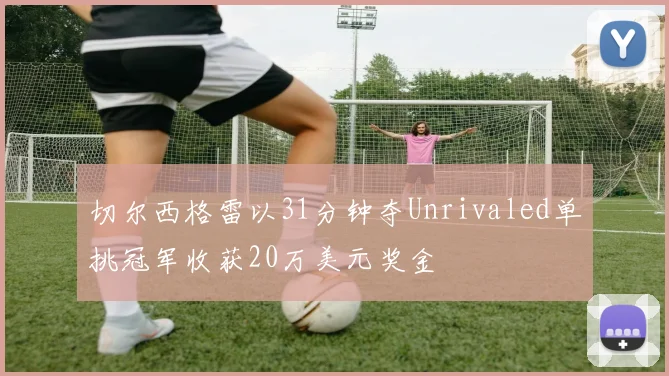 切尔西格雷以31分钟夺Unrivaled单挑冠军收获20万美元奖金