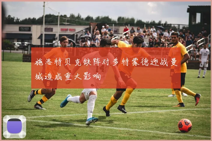 施洛特贝克缺阵对多特蒙德迎战曼城造成重大影响