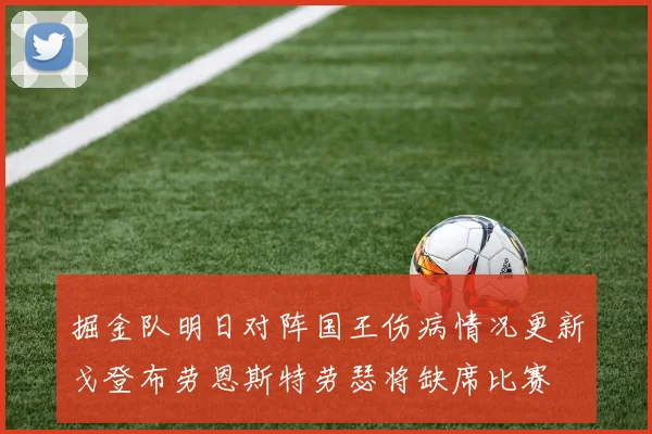 掘金队明日对阵国王伤病情况更新戈登布劳恩斯特劳瑟将缺席比赛